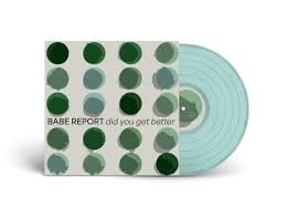 BABE REPORT - Did You Get Better (Ice Blue Vinyl) Vinyl Record