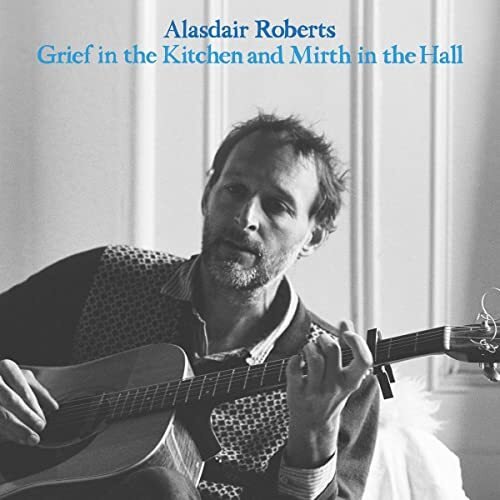 ALASDAIR ROBERTS - GRIEF IN THE KITCHEN AND MIRTH IN THE HALL Vinyl Record